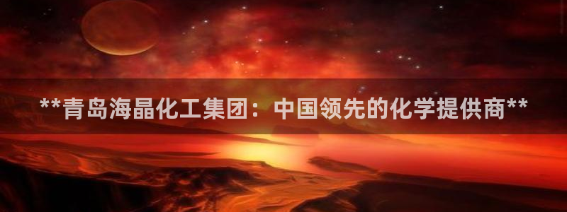 球盟会qmh网址：**青岛海晶化工集团：中国领先的化学提供商
