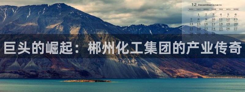 球盟会官方最新入口：巨头的崛起：郴州化工集团的产业传奇