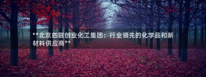 球盟会黑款吗是真的吗：**北京四联创业化工集团：行业领先的化