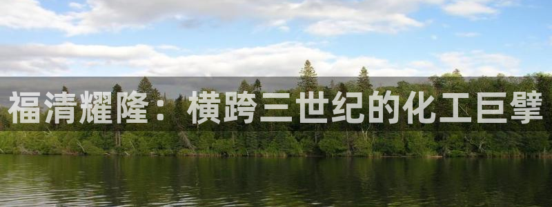 球盟会qm8597：福清耀隆：横跨三世纪的化工巨擘