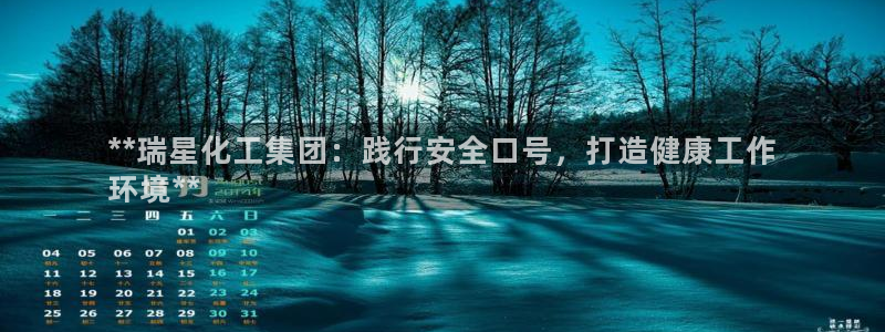 球盟会登陆中心：**瑞星化工集团：践行安全口号，打造健康工作