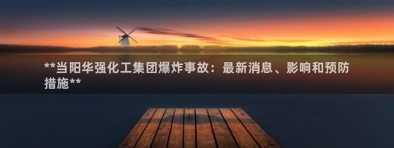 球盟会封号：**当阳华强化工集团爆炸事故：最新消息、影响和预