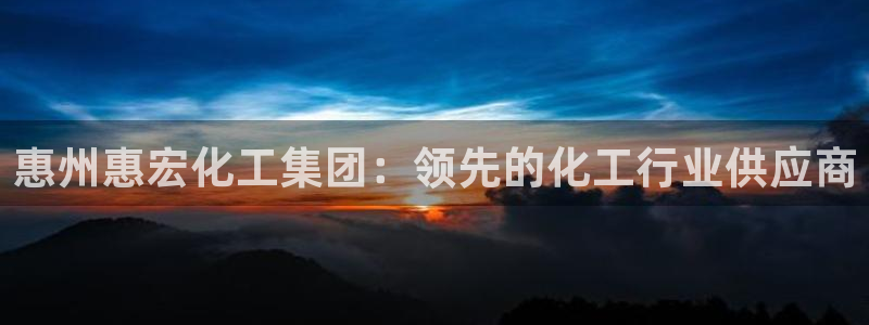 球盟会用的客服聊天是哪个软件：惠州惠宏化工集团：领先的化工行
