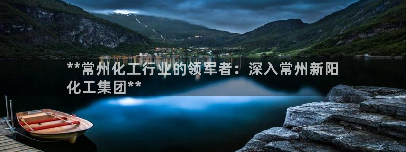 球盟会app最新地址在哪里：**常州化工行业的领军者：深入常