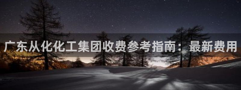 球盟会福利码2023最简单三个步骤：广东从化化工集团收费参考