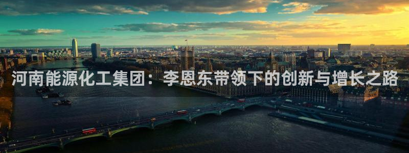 球盟会能提现吗：河南能源化工集团：李恩东带领下的创新与增长之