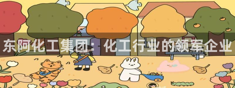 球盟会和中欧会的区别：东阿化工集团：化工行业的领军企业