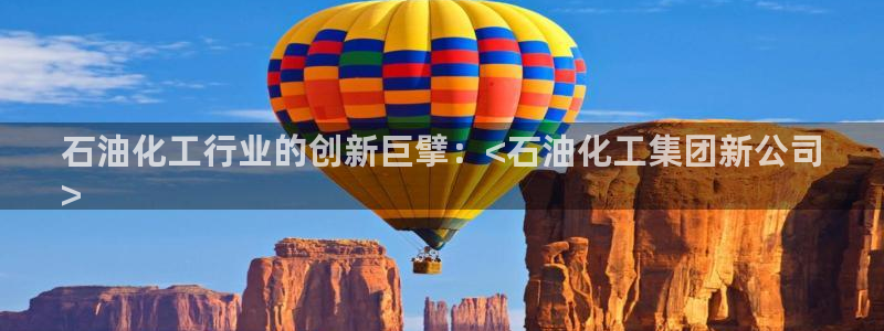 球盟会黑款吗是真的吗：石油化工行业的创新巨擘：<石油化工集团