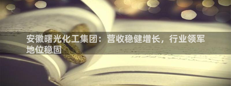 球盟会综合app下载：安徽曙光化工集团：营收稳健增长，行业领