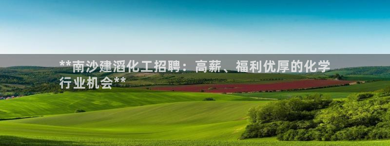 球盟会封禁：**南沙建滔化工招聘：高薪、福利优厚的化学
行业
