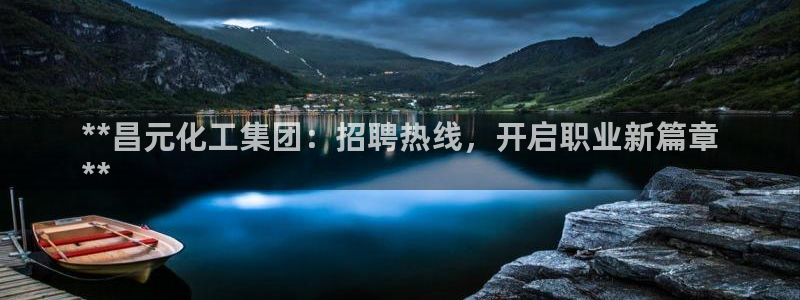 球盟会网页版：**昌元化工集团：招聘热线，开启职业新篇章
*