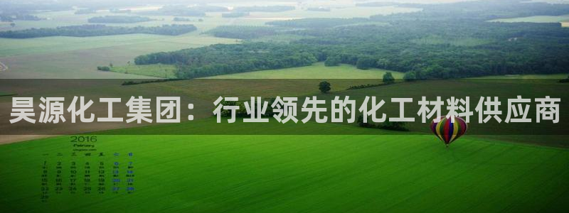 球盟会进不去：昊源化工集团：行业领先的化工材料供应商
