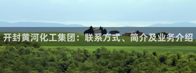 球盟会可以提现么是真的吗：开封黄河化工集团：联系方式、简介及
