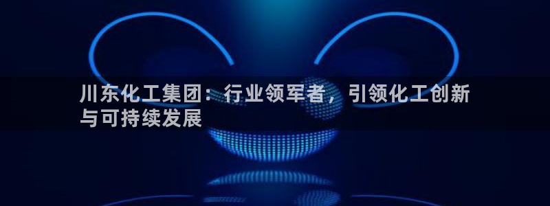 球盟会黑款吗：川东化工集团：行业领军者，引领化工创新
与可持
