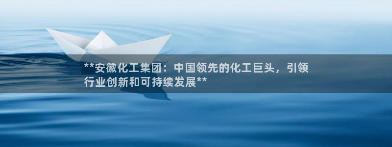 球盟会黑钱：**安徽化工集团：中国领先的化工巨头，引领
行业