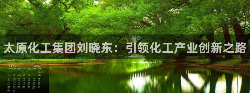 球盟会官网入口：太原化工集团刘晓东：引领化工产业创新之路