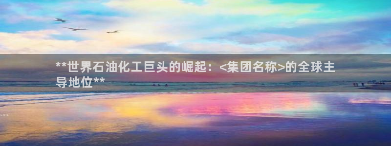 球盟会有没有黑单的：**世界石油化工巨头的崛起：<集团名称>
