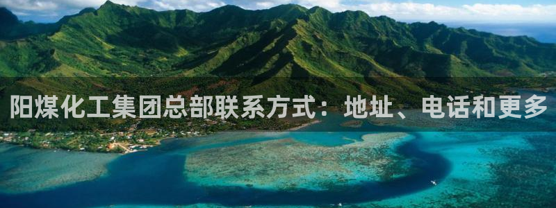 球盟会黑嘛：阳煤化工集团总部联系方式：地址、电话和更多
