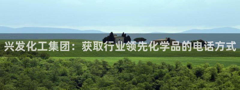 球盟会官网：兴发化工集团：获取行业领先化学品的电话方式