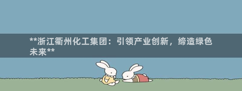 球盟会qmh网页版登录：**浙江衢州化工集团：引领产业创新，