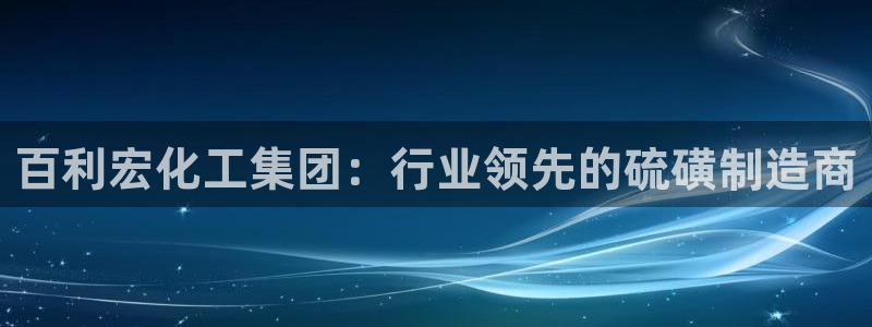 球盟会官方网站入口：百利宏化工集团：行业领先的硫磺制造商
