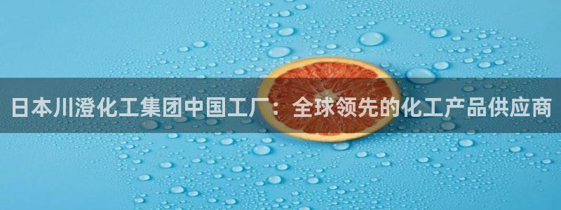 球盟会国际官网：日本川澄化工集团中国工厂：全球领先的化工产品