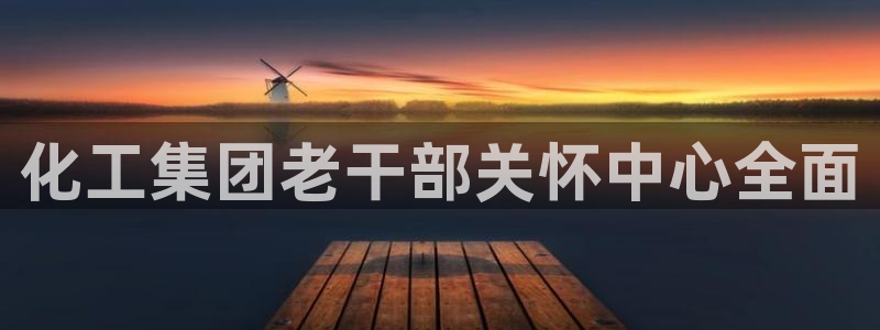 球盟会官方登录平台：化工集团老干部关怀中心全面