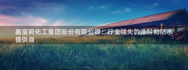 球盟会登陆：嘉宝莉化工集团股份有限公司：行业领先的涂料和防水