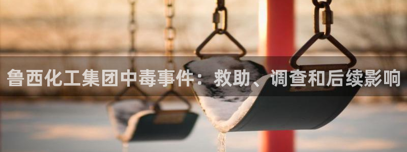 球盟会能退钱吗知乎：鲁西化工集团中毒事件：救助、调查和后续影