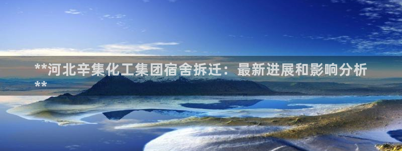 球盟会登陆中心：**河北辛集化工集团宿舍拆迁：最新进展和影响