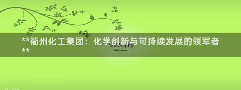 球盟会中国官方网站：**衢州化工集团：化学创新与可持续发展的