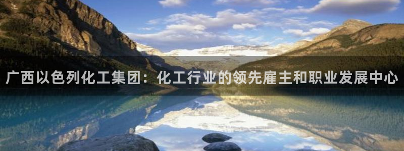 球盟会app网址多少号：广西以色列化工集团：化工行业的领先雇