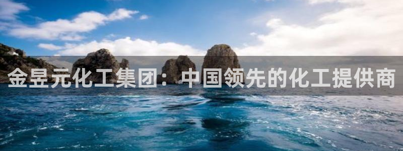 球盟会官方登录平台：金昱元化工集团：中国领先的化工提供商
