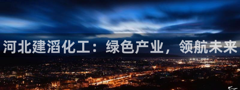 球盟会电子：河北建滔化工：绿色产业，领航未来