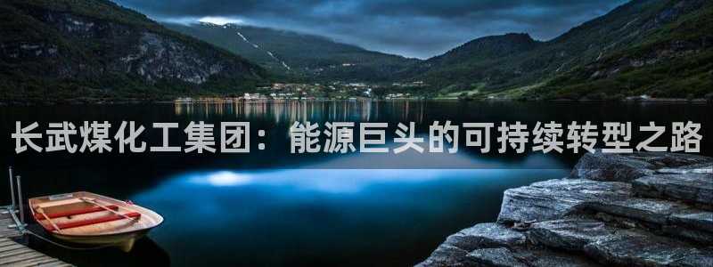球盟会qmh网页版登录：长武煤化工集团：能源巨头的可持续转型