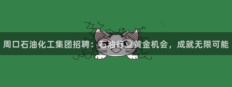 球盟会体育app官方网站：周口石油化工集团招聘：石油行业黄金
