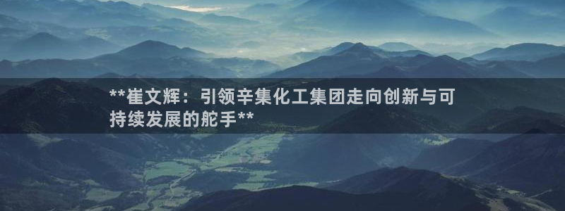 球盟会出款黑了：**崔文辉：引领辛集化工集团走向创新与可
持