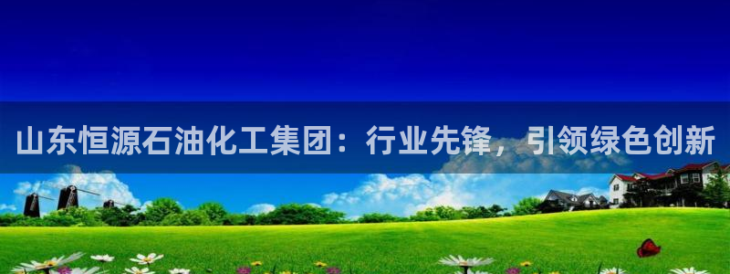 球盟会网址：山东恒源石油化工集团：行业先